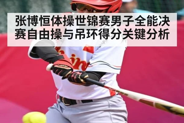 张博恒体操世锦赛男子全能决赛自由操与吊环得分关键分析 | c7c7.vip，c7c7.app